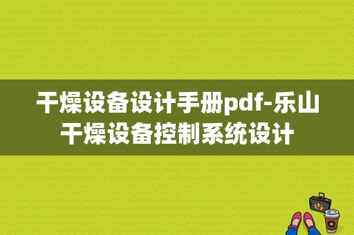 干燥设备设计手册pdf-乐山干燥设备控制系统设计